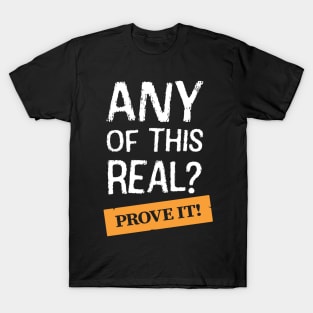 Any Of This Real? Prove It! T-Shirt